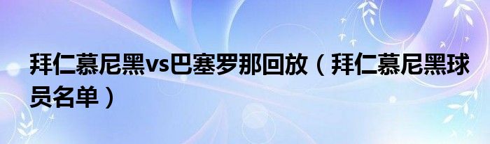 拜仁慕尼黑vs巴塞罗那回放（拜仁慕尼黑球员名单）