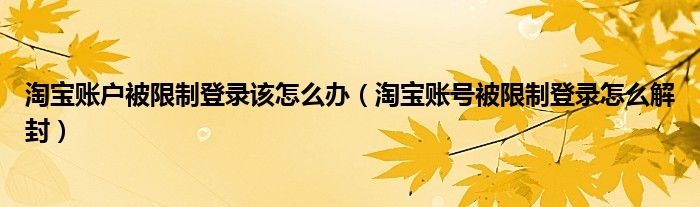 淘宝账户被限制登录该怎么办（淘宝账号被限制登录怎么解封）