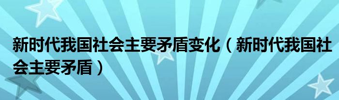 新时代我国社会主要矛盾变化（新时代我国社会主要矛盾）