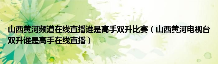 山西黄河频道在线直播谁是高手双升比赛（山西黄河电视台双升谁是高手在线直播）