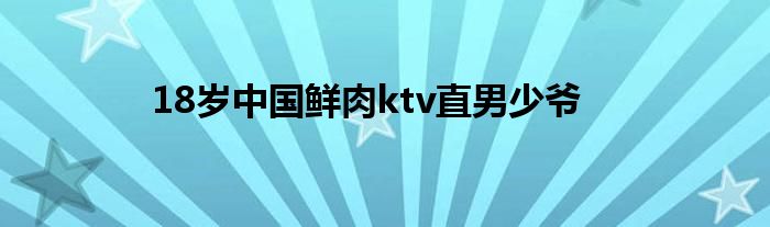 18岁中国鲜肉ktv直男少爷