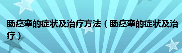 肠痉挛的症状及治疗方法（肠痉挛的症状及治疗）