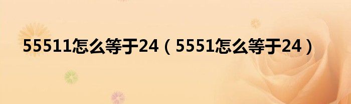 55511怎么等于24（5551怎么等于24）