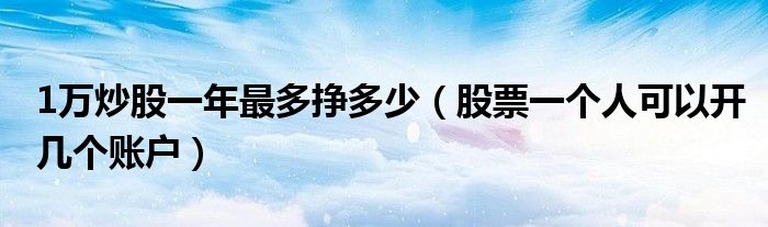 1万炒股一年最多挣多少（股票一个人可以开几个账户）