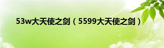 53w大天使之剑（5599大天使之剑）