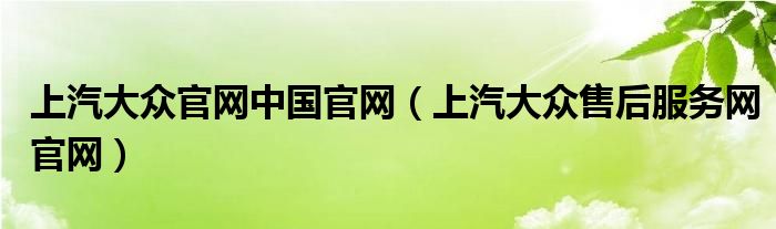 上汽大众官网中国官网（上汽大众售后服务网官网）