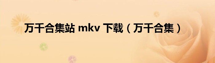 万千合集站 mkv 下载（万千合集）