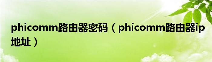 phicomm路由器密码（phicomm路由器ip地址）