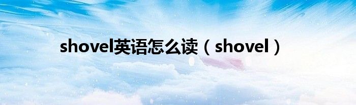 shovel英语怎么读（shovel）