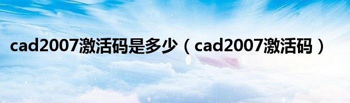 cad2007激活码是多少（cad2007激活码）