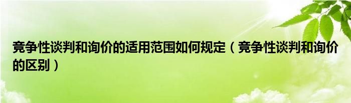 竞争性谈判和询价的适用范围如何规定（竞争性谈判和询价的区别）