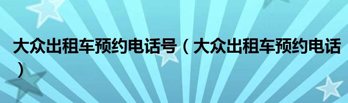 大众出租车预约电话号（大众出租车预约电话）