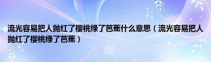 流光容易把人抛红了樱桃绿了芭蕉什么意思（流光容易把人抛红了樱桃绿了芭蕉）