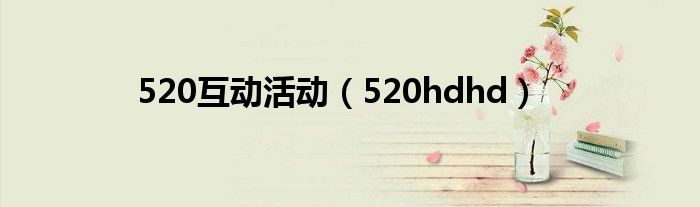 520互动活动（520hdhd）