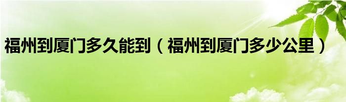 福州到厦门多久能到（福州到厦门多少公里）