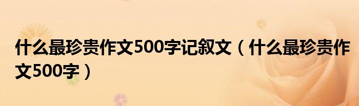 什么最珍贵作文500字记叙文（什么最珍贵作文500字）