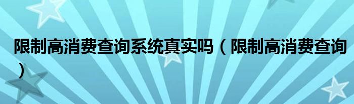 限制高消费查询系统真实吗（限制高消费查询）