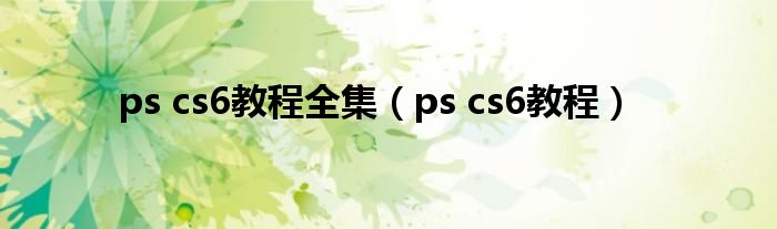 ps cs6教程全集（ps cs6教程）