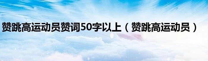 赞跳高运动员赞词50字以上（赞跳高运动员）