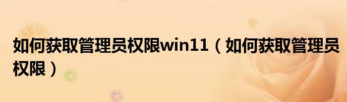 如何获取管理员权限win11（如何获取管理员权限）