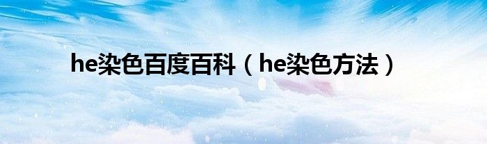 he染色百度百科（he染色方法）