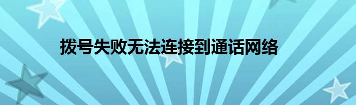 拨号失败无法连接到通话网络