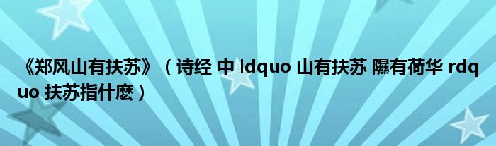 《郑风山有扶苏》（诗经 中 ldquo 山有扶苏 隰有荷华 rdquo 扶苏指什麽）