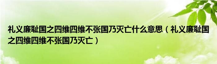 礼义廉耻国之四维四维不张国乃灭亡什么意思（礼义廉耻国之四维四维不张国乃灭亡）