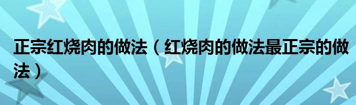 正宗红烧肉的做法（红烧肉的做法最正宗的做法）