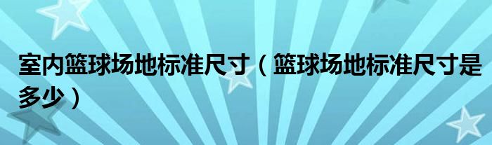 室内篮球场地标准尺寸（篮球场地标准尺寸是多少）