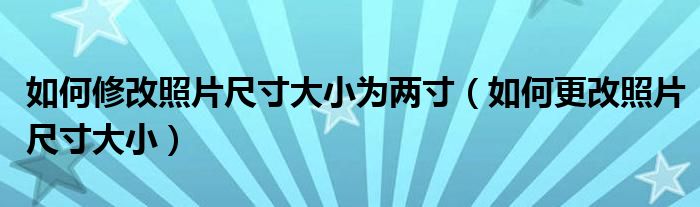 如何修改照片尺寸大小为两寸（如何更改照片尺寸大小）