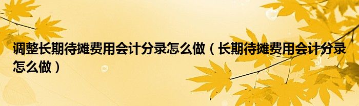 调整长期待摊费用会计分录怎么做（长期待摊费用会计分录怎么做）