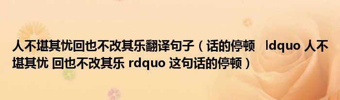 人不堪其忧回也不改其乐翻译句子（话的停顿   ldquo 人不堪其忧 回也不改其乐 rdquo 这句话的停顿）