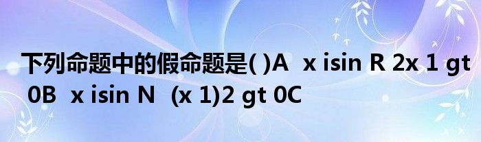 下列命题中的假命题是( )A  x isin R 2x 1 gt 0B  x isin N  (x 1)2 gt 0C