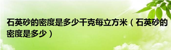 石英砂的密度是多少千克每立方米（石英砂的密度是多少）