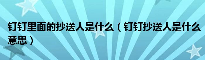 钉钉里面的抄送人是什么（钉钉抄送人是什么意思）