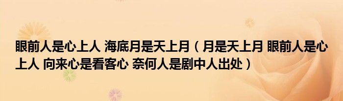 眼前人是心上人 海底月是天上月（月是天上月 眼前人是心上人 向来心是看客心 奈何人是剧中人出处）