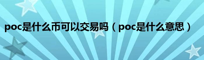 poc是什么币可以交易吗（poc是什么意思）