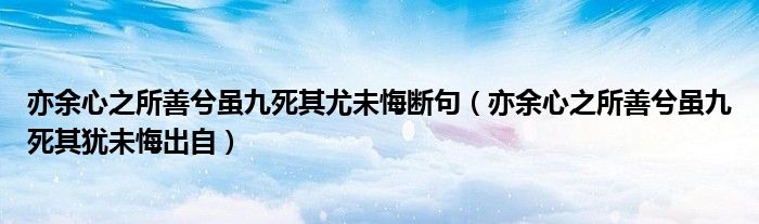 亦余心之所善兮虽九死其尤未悔断句（亦余心之所善兮虽九死其犹未悔出自）