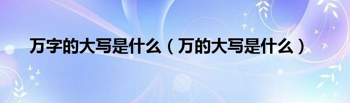 万字的大写是什么（万的大写是什么）