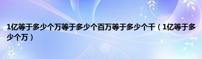 1亿等于多少个万等于多少个百万等于多少个千（1亿等于多少个万）