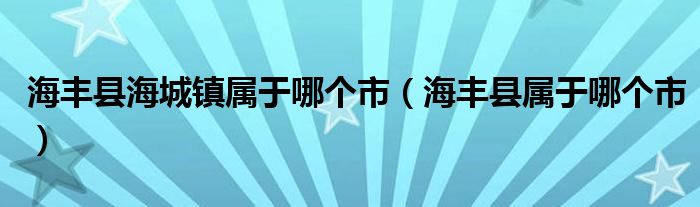 海丰县海城镇属于哪个市（海丰县属于哪个市）