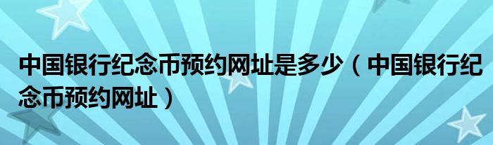 中国银行纪念币预约网址是多少（中国银行纪念币预约网址）