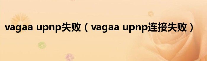 vagaa upnp失败（vagaa upnp连接失败）