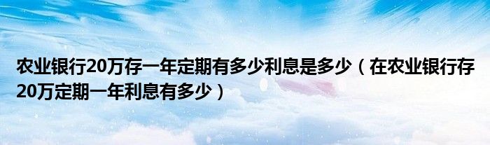 农业银行20万存一年定期有多少利息是多少（在农业银行存20万定期一年利息有多少）