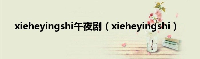 xieheyingshi午夜剧（xieheyingshi）