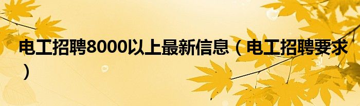 电工招聘8000以上最新信息（电工招聘要求）