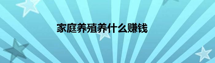 家庭养殖养什么赚钱