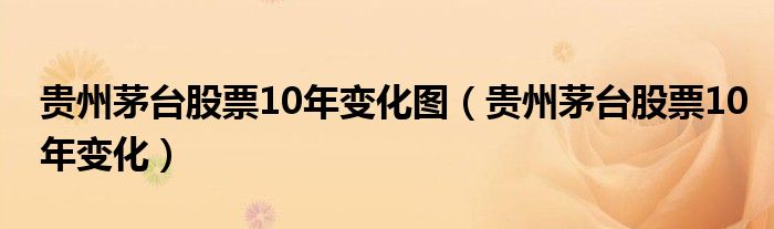 贵州茅台股票10年变化图（贵州茅台股票10年变化）