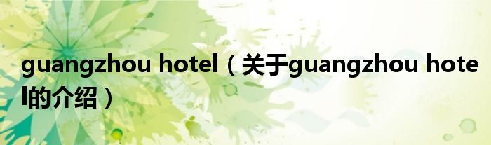 guangzhou hotel（关于guangzhou hotel的介绍）